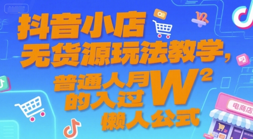 抖音小店无货源玩法教学，普通人月入过W的懒人公式-鲲鹏云网创