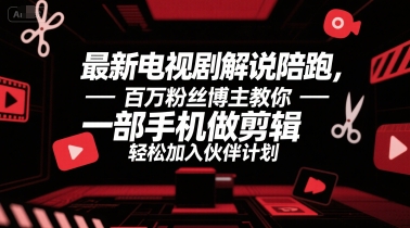 最新电视剧解说陪跑，百万粉丝博主教你一部手机做剪辑，轻松加入伙伴计划-鲲鹏云网创