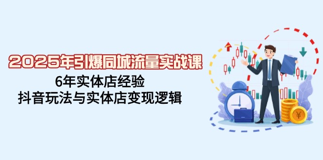 （14346期）2025年引爆同城流量实战课，6年实体店经验，抖音玩法与实体店变现逻辑-鲲鹏云网创