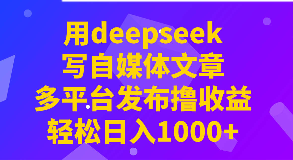 用deepseek写自媒体文章，多平台发布撸收益，轻松日入1000+！-鲲鹏云网创
