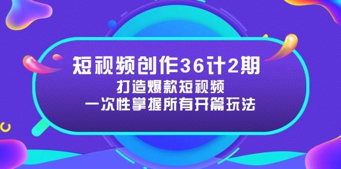 短视频创作36计2期：打造爆款短视频所需的各类开篇技巧，提升视频吸引力-鲲鹏云网创