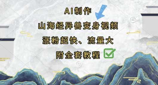 AI制作山海经异兽变身视频，涨粉超快，流量大，附全套教程-鲲鹏云网创