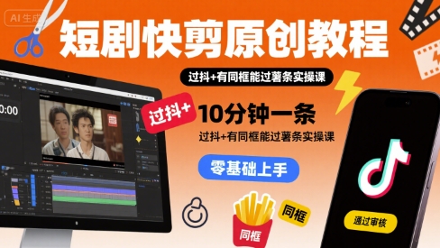 短剧快剪原创教程，10分钟一条，过抖+有同框能过薯条实操课-鲲鹏云网创