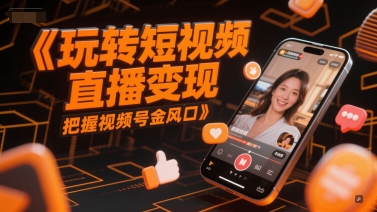 玩转短视频直播变现，把握视频号金风口-鲲鹏云网创