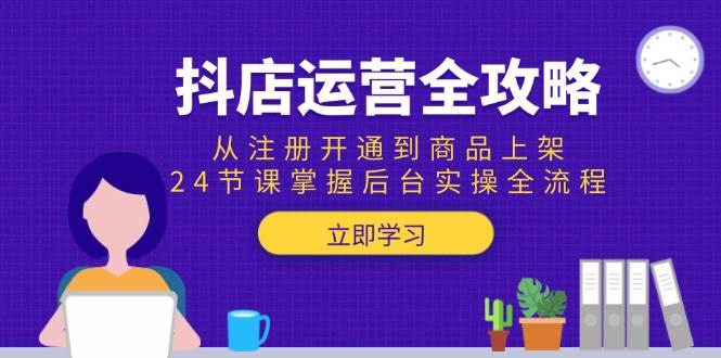 （15057期）抖店运营全攻略：从注册开通到商品上架，24节课掌握后台实操全流程-鲲鹏云网创