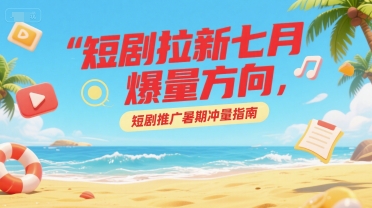 短剧拉新七月爆量方向，短剧推广暑期冲量指南-鲲鹏云网创
