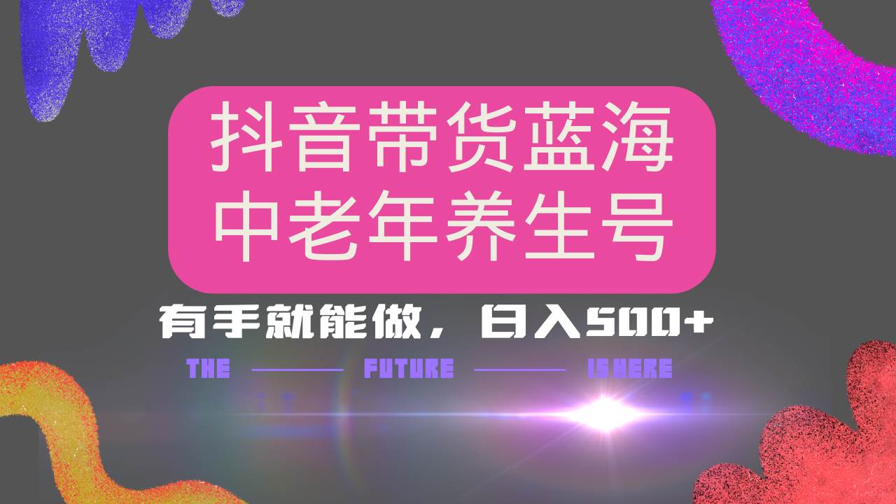（14362期）抖音带货冷门赛道，用AI做中老年养生号，可矩阵放大，小白也能月入30000+-鲲鹏云网创