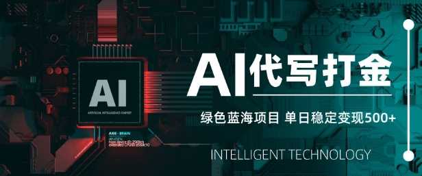 AI代写打金，单日稳定变现5张，绿色蓝海项目，主打长期稳定，快速变现【揭秘】-鲲鹏云网创