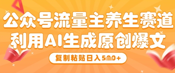 公众号流量主养生赛道，利用AI生成原创爆文，复制粘贴日入5张-鲲鹏云网创