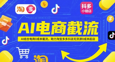 AI电商截流项目，AI结合电商0成本截流，助力淘宝多多抖店无货源0成本起店-鲲鹏云网创
