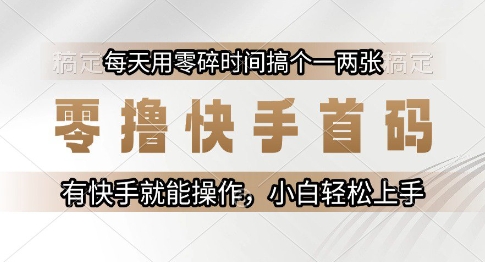 零撸快手首码，每天用零碎时间搞个一两张，有快手就能操作小白轻松上手【揭秘】-鲲鹏云网创