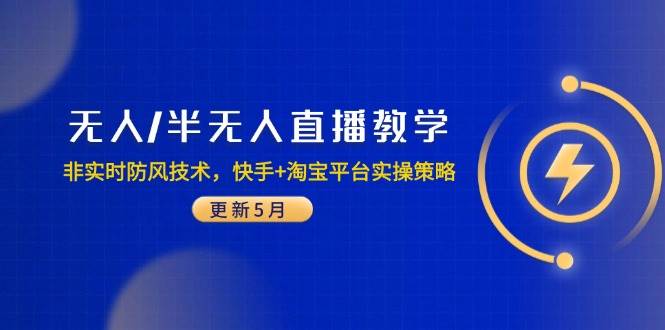 （14809期）无人/半无人直播教学：非实时防风技术，快手+淘宝平台实操策略（更新5月）-鲲鹏云网创