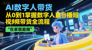 AI数字人带货，从0到1掌握数字人直播短视频带货全流程，在家就能做-鲲鹏云网创