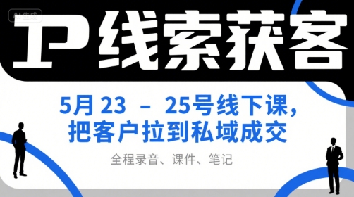 IP线索获客5月23-25号线下课，把客户拉到私域成交（录音+课件+笔记）-鲲鹏云网创