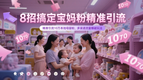 8招搞定宝妈粉精准引流，精准引流10万本地母婴粉，多渠道流量爆破玩法-鲲鹏云网创