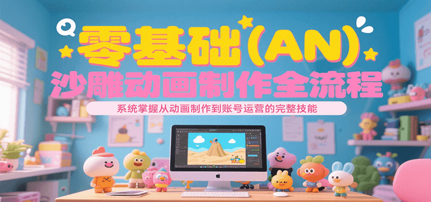 零基础（AN）沙雕动画制作全流程，系统掌握从动画制作到账号运营的完整技能-鲲鹏云网创