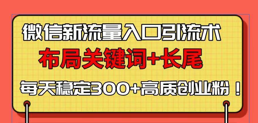 （13897期）微信新流量入口引流术，布局关键词+长尾，每天稳定300+高质创业粉！-鲲鹏云网创