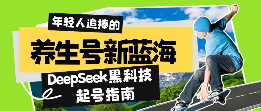 （14418期）养生号新蓝海！DeepSeek黑科技起号指南：7天打造5W+爆款作品，素人日赚…-鲲鹏云网创