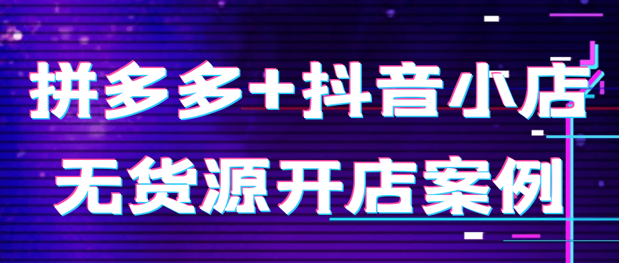 拼多多+抖音小店无货源开店案例-鲲鹏云网创