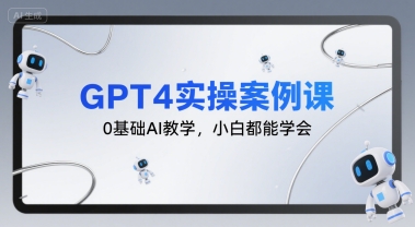 GPT4实操案例课，0基础AI教学，小白都能学会-鲲鹏云网创