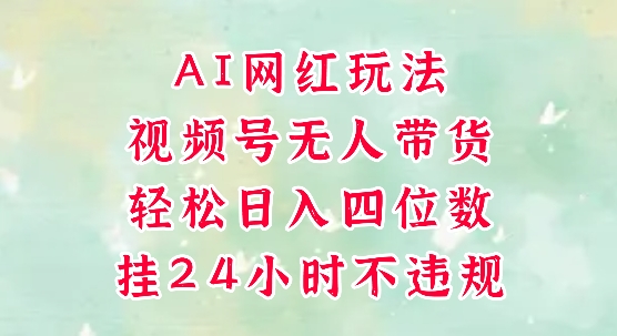 视频号无人直播带货，手机一挂自动爆单，AI网红玩法，带你解放双手，轻松日入四位数-鲲鹏云网创