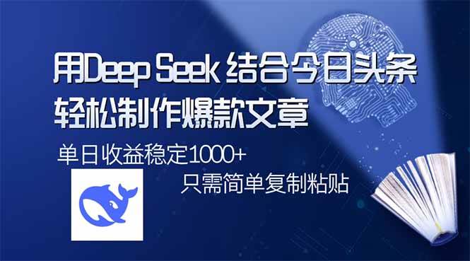 （14505期）用DeepSeek结合今日头条，轻松制作爆款文章，单日稳定1000+，只需简单…-鲲鹏云网创