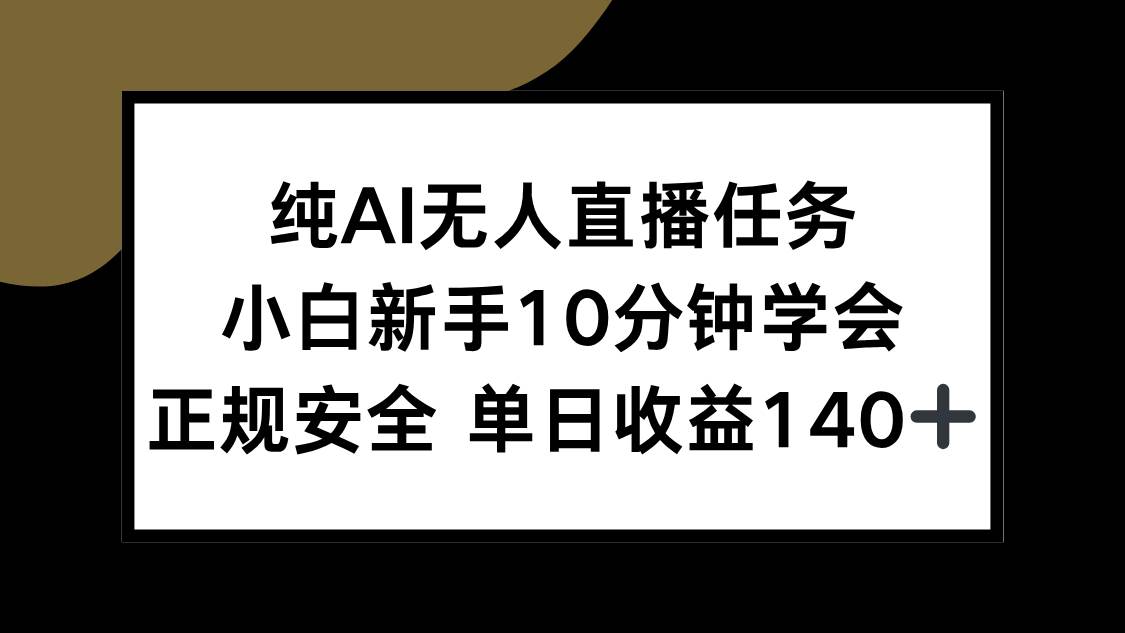 （15334期）纯AI无人直播任务，小白新手10分钟学会 ，正规安全 单日收益140+-鲲鹏云网创