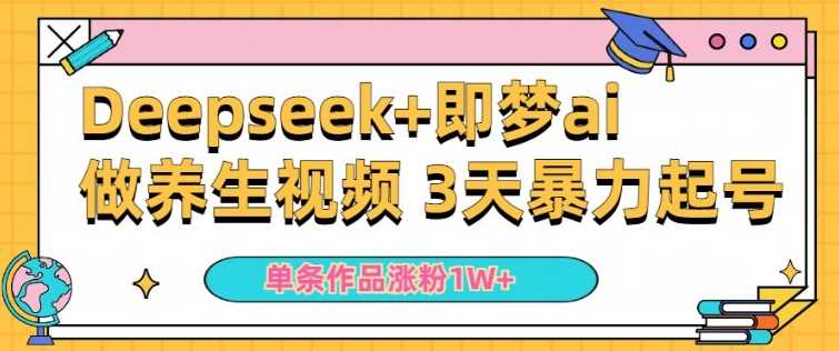 小白用DeepSeek+即梦做ai养生视频，一条作品涨粉5万+，单日收益多张-鲲鹏云网创