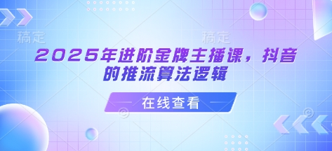 2025年进阶金牌主播课，抖音的推流算法逻辑-鲲鹏云网创