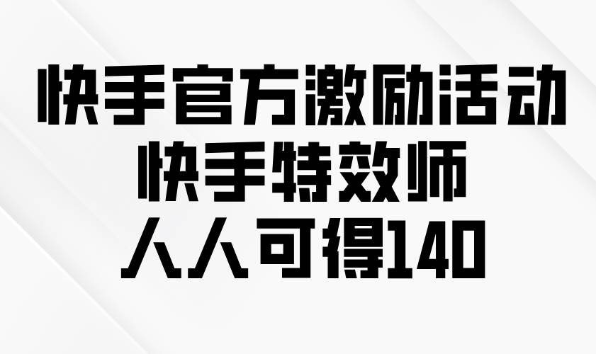 （13903期）快手官方激励活动-快手特效师，人人可得140-鲲鹏云网创