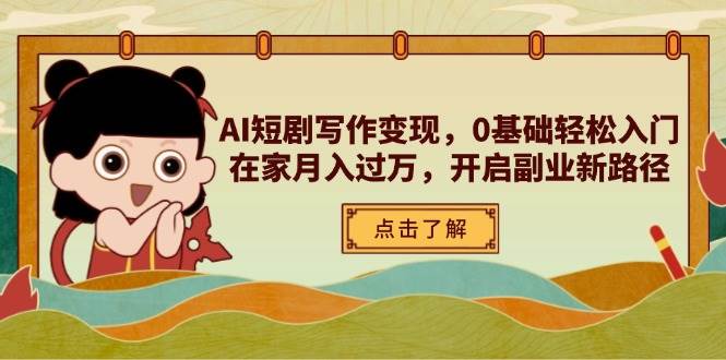 AI短剧写作变现，0基础轻松入门，在家月入过万，开启副业新路径-鲲鹏云网创