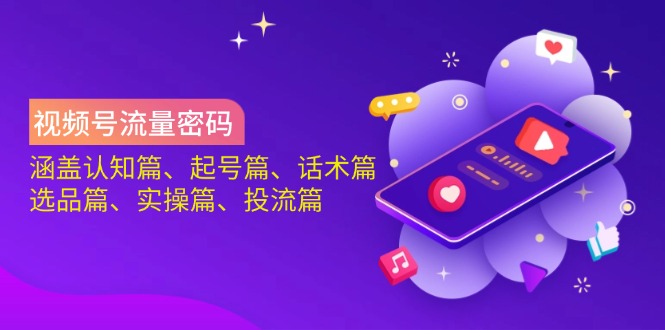 （14124期）视频号流量密码：涵盖认知篇、起号篇、话术篇、选品篇、实操篇、投流篇-鲲鹏云网创