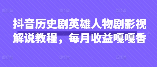 抖音历史剧英雄人物剧影视解说教程，每月收益嘎嘎香-鲲鹏云网创
