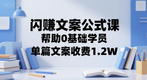 闪赚文案公式课，帮助0基础学员，单篇文案收费1.2W-鲲鹏云网创
