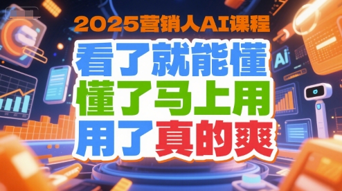 2025营销人AI课程，看了就能懂，懂了马上用，用了真的爽-鲲鹏云网创