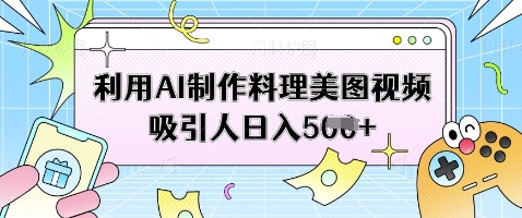 利用AI制作料理美图视频吸引人日入5张-鲲鹏云网创