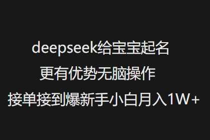 deepseek给宝宝起名更有优势无脑操作接单接到爆新手小白月入1W+-鲲鹏云网创