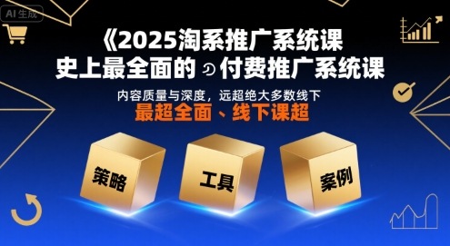 2025淘系推广系统课，史上最全面的付费推广系统课，内容质量与深度，远超绝大多数线下课-鲲鹏云网创