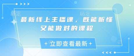 最新线上主播课，既能听懂又能做对的课程-鲲鹏云网创
