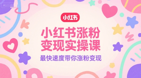 小红书涨粉变现实操课，最快速度带你涨粉变现-鲲鹏云网创