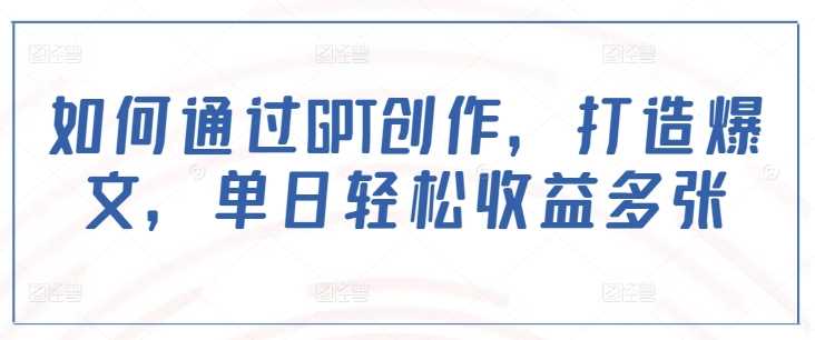 如何通过GPT创作，打造爆文，单日轻松收益多张-鲲鹏云网创