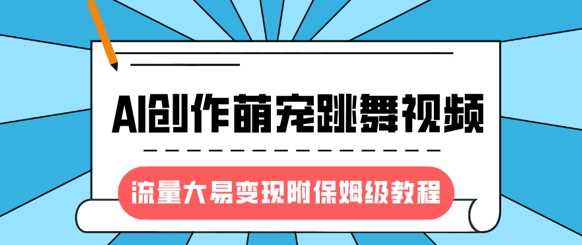最新风口项目，AI创作萌宠跳舞视频，流量大易变现，附保姆级教程-鲲鹏云网创