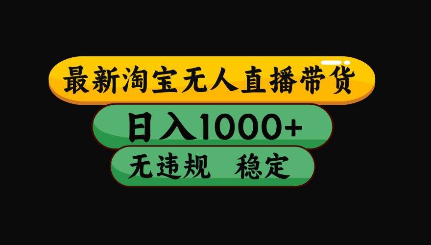（15577期）淘宝无人直播带货【最新】，日入1000+，独家技术，无违规无封号，操作…-鲲鹏云网创