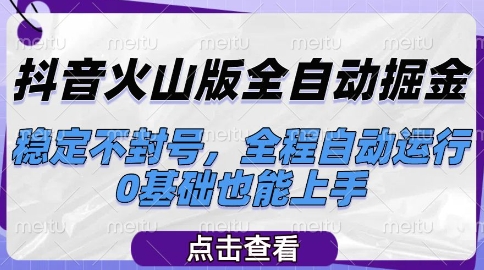 抖音火山版全自动掘金，稳定不封号，全程自动运行，可批量放大操作，0基础也能上手【揭秘】-鲲鹏云网创