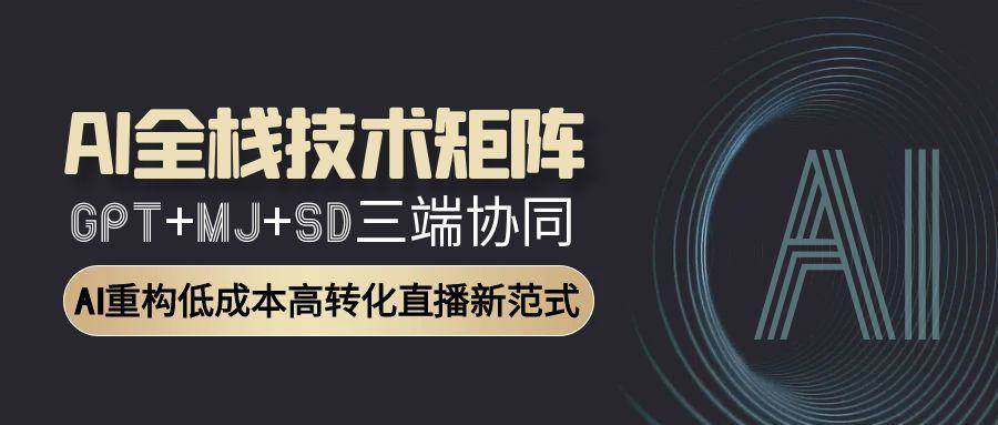 （15027期）AI全栈技术矩阵：GPT+MJ+SD三端协同，AI重构低成本高转化直播新范式-鲲鹏云网创