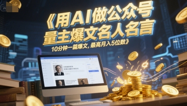 用AI做公众号流量主爆文名人名言，10分钟一篇爆文，最高月入5位数-鲲鹏云网创