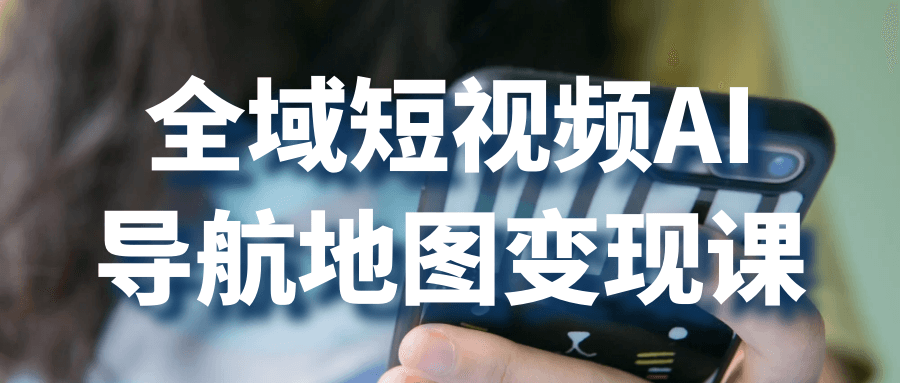 全域短视频AI导航地图变现课-鲲鹏云网创