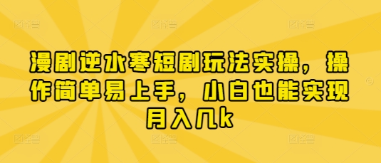 漫剧逆水寒短剧玩法实操，操作简单易上手，小白也能实现月入几k-鲲鹏云网创
