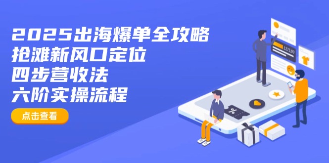 2025出海爆单全攻略：抢滩新风口定位+四步营收法+六阶实操流程-鲲鹏云网创