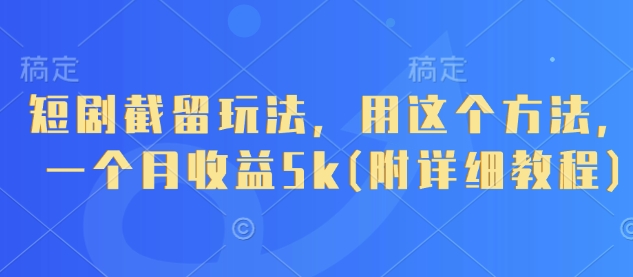 短剧截留玩法，用这个方法，一个月收益5k(附详细教程)-鲲鹏云网创